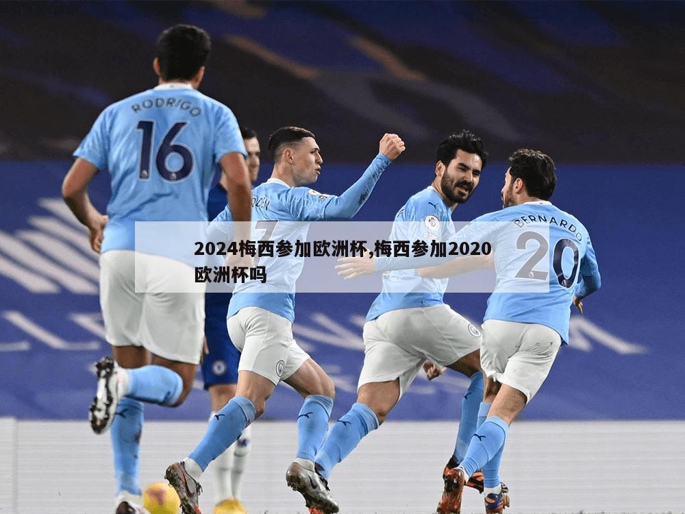 2024梅西参加欧洲杯,梅西参加2020欧洲杯吗