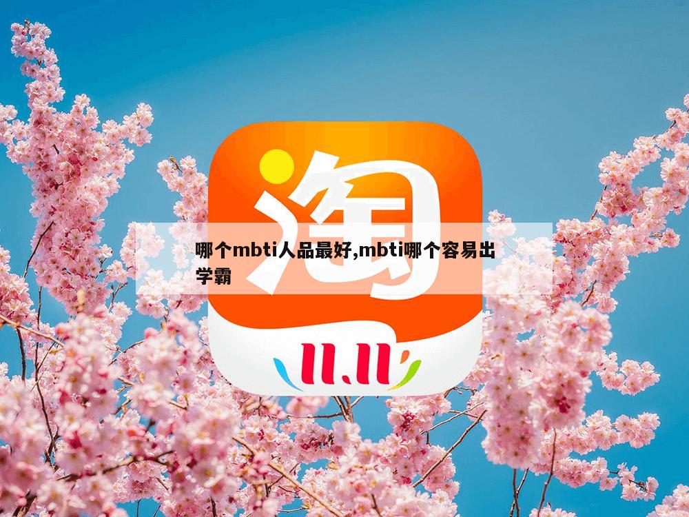 哪个mbti人品最好,mbti哪个容易出学霸