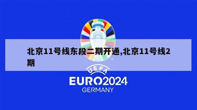 北京11号线东段二期开通,北京11号线2期