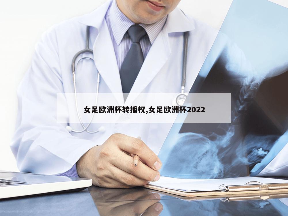 女足欧洲杯转播权,女足欧洲杯2022