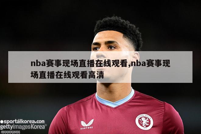 nba赛事现场直播在线观看,nba赛事现场直播在线观看高清