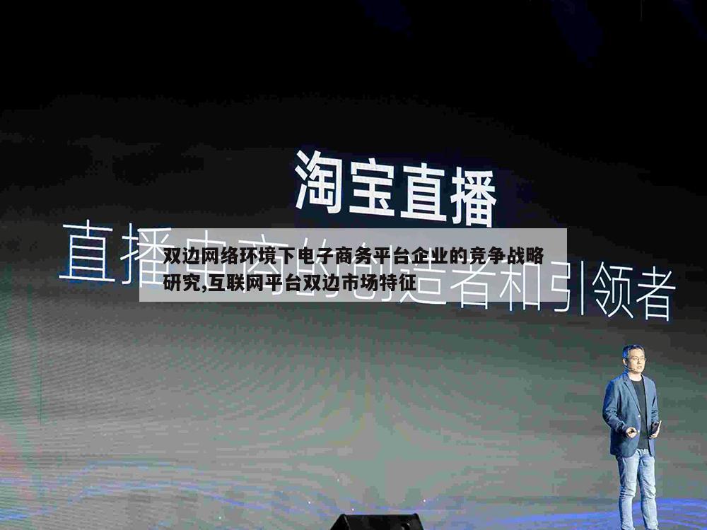 双边网络环境下电子商务平台企业的竞争战略研究,互联网平台双边市场特征