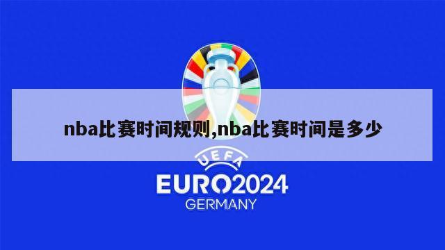 nba比赛时间规则,nba比赛时间是多少