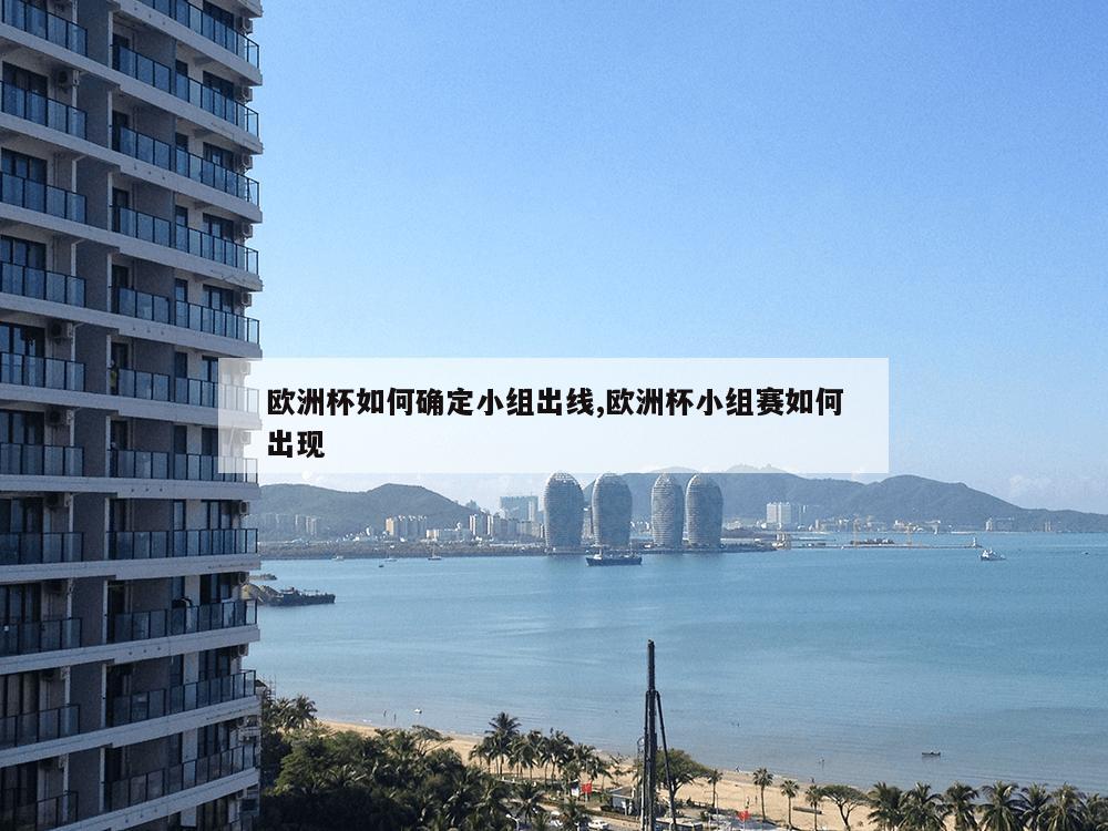 欧洲杯如何确定小组出线,欧洲杯小组赛如何出现