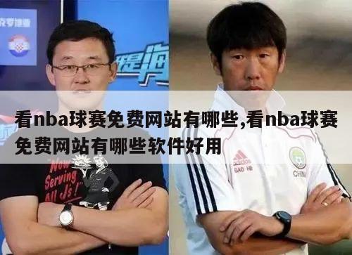 看nba球赛免费网站有哪些,看nba球赛免费网站有哪些软件好用