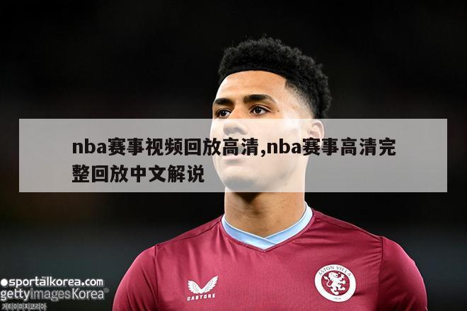 nba赛事视频回放高清,nba赛事高清完整回放中文解说