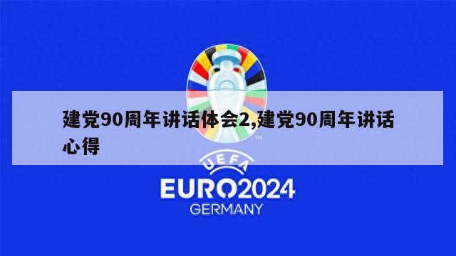 建党90周年讲话体会2,建党90周年讲话心得