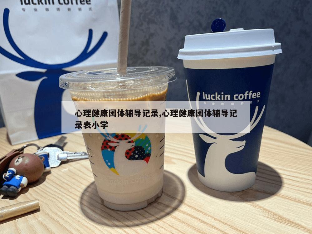 心理健康团体辅导记录,心理健康团体辅导记录表小学