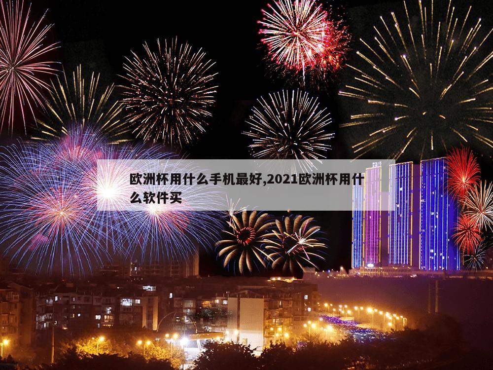 欧洲杯用什么手机最好,2021欧洲杯用什么软件买